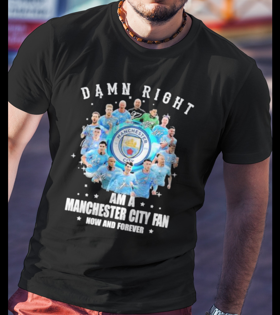 Damn Right I Am A Manchester City Fan Now And Forever Manchester City Signatures T-Shirt