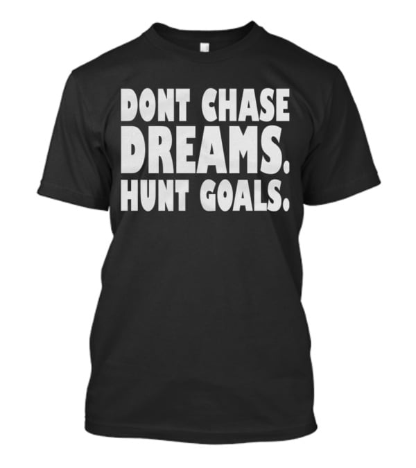 DONT CHASE DREAMS HUNT GOALS T-Shirt