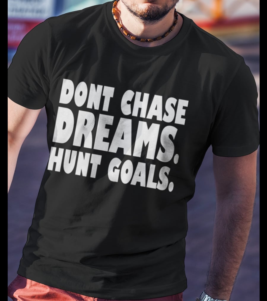 DONT CHASE DREAMS HUNT GOALS T-Shirt