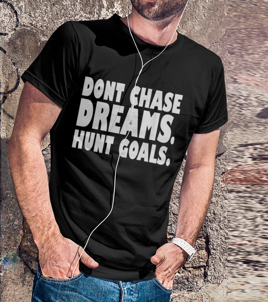 DONT CHASE DREAMS HUNT GOALS T-Shirt