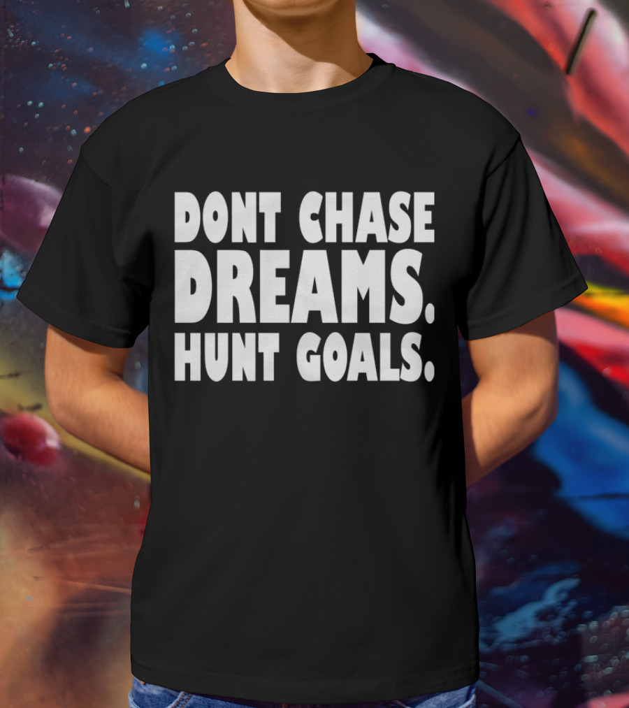 DONT CHASE DREAMS HUNT GOALS T-Shirt