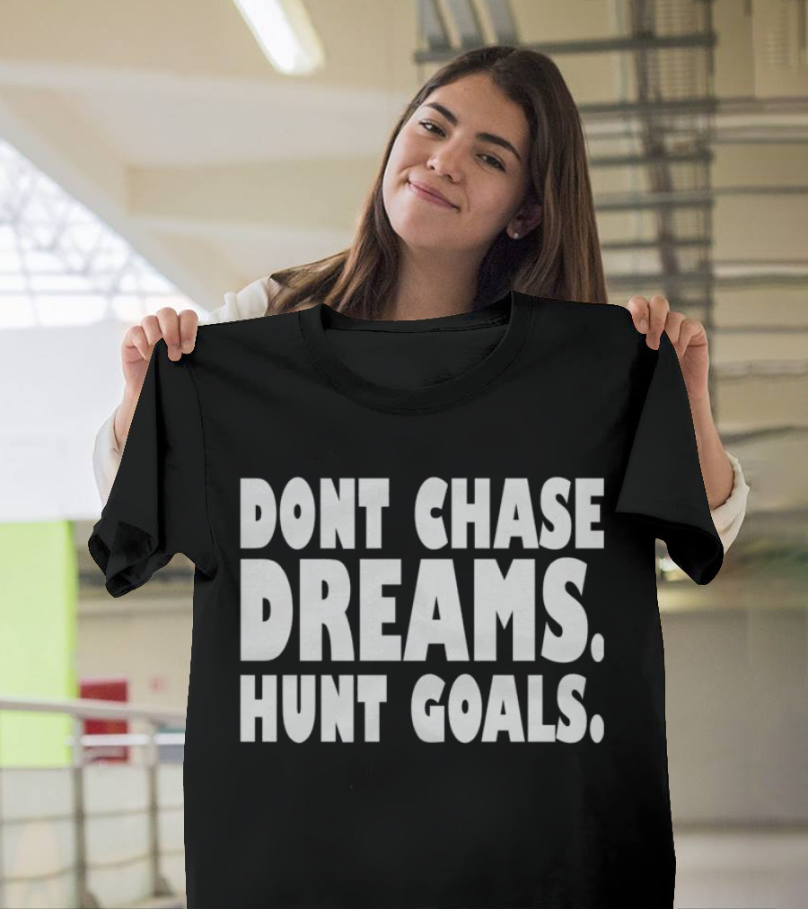 DONT CHASE DREAMS HUNT GOALS T-Shirt