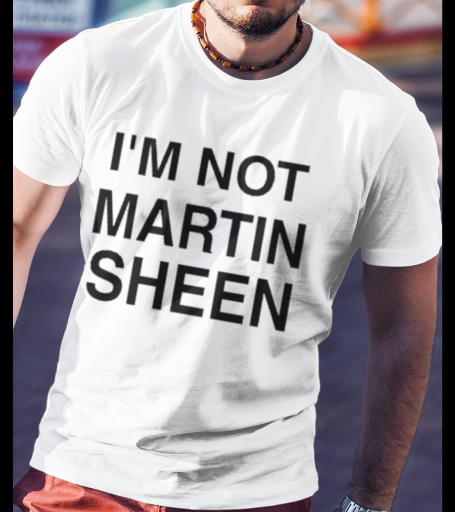 I'M NOT MARTIN SHEEN T-Shirt