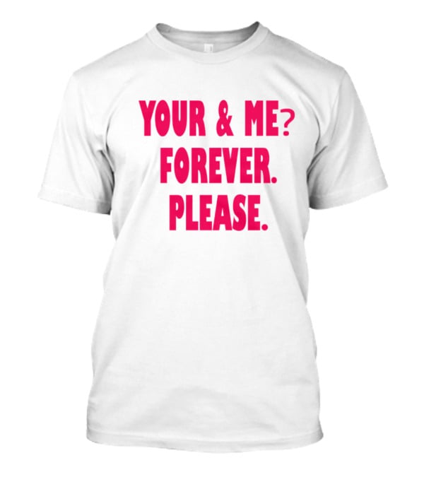 YOUR And ME? FOREVER. PLEASE T-Shirt