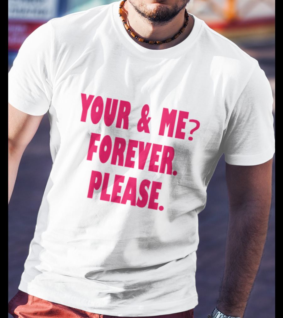 YOUR And ME? FOREVER. PLEASE T-Shirt