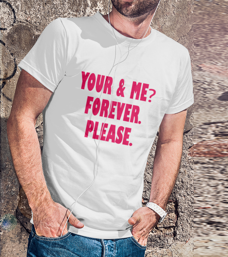 YOUR And ME? FOREVER. PLEASE T-Shirt