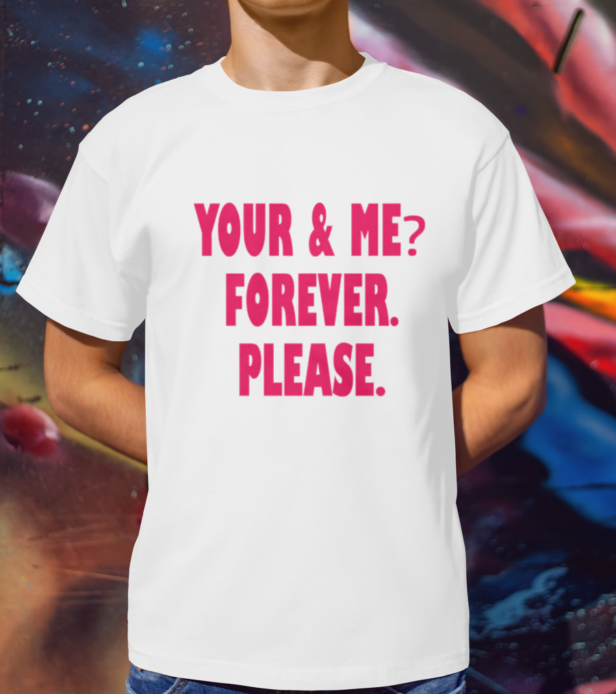 YOUR And ME? FOREVER. PLEASE T-Shirt