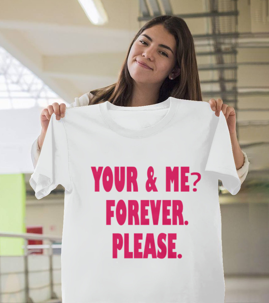 YOUR And ME? FOREVER. PLEASE T-Shirt
