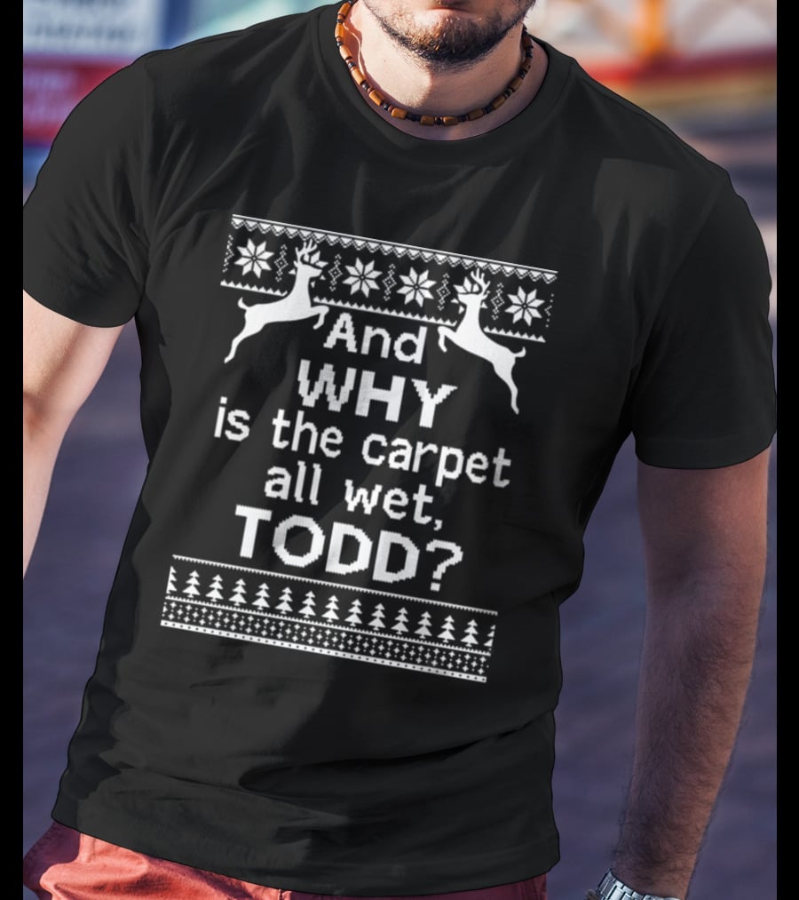 And Why Is The Carpet All Wet Todd Christmas Reindeer Snowflake T-Shirt