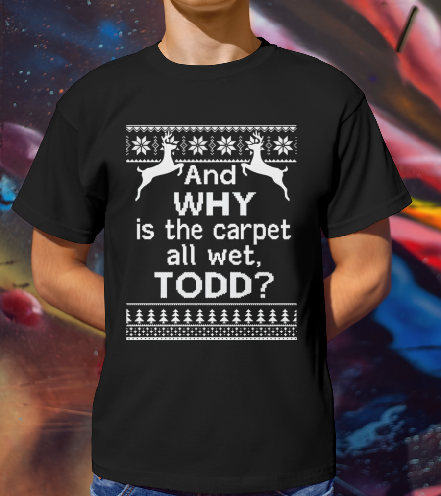 And Why Is The Carpet All Wet Todd Christmas Reindeer Snowflake T-Shirt