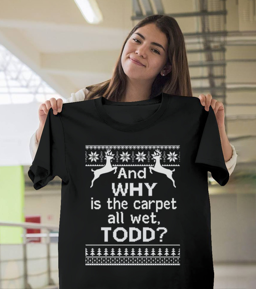 And Why Is The Carpet All Wet Todd Christmas Reindeer Snowflake T-Shirt