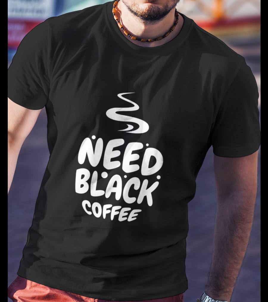 Need Black Coffee Humor T-Shirt