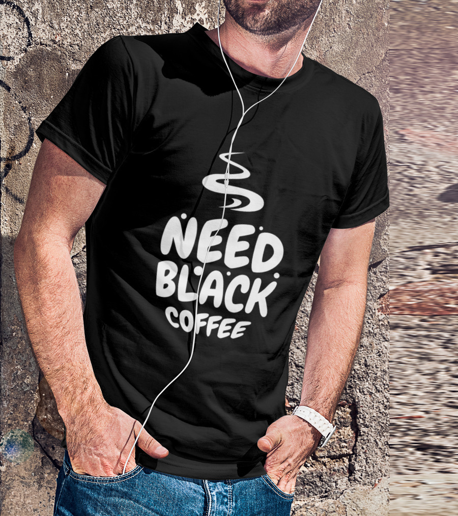 Need Black Coffee Humor T-Shirt