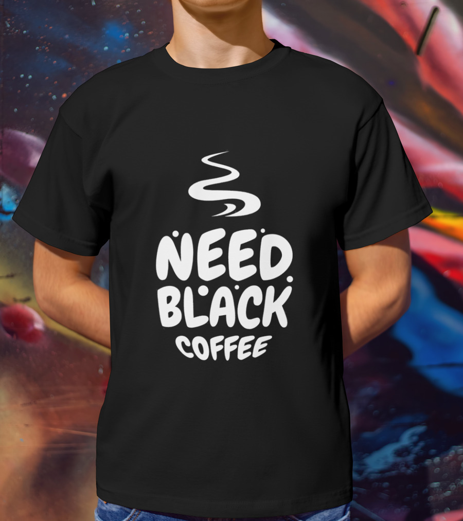 Need Black Coffee Humor T-Shirt