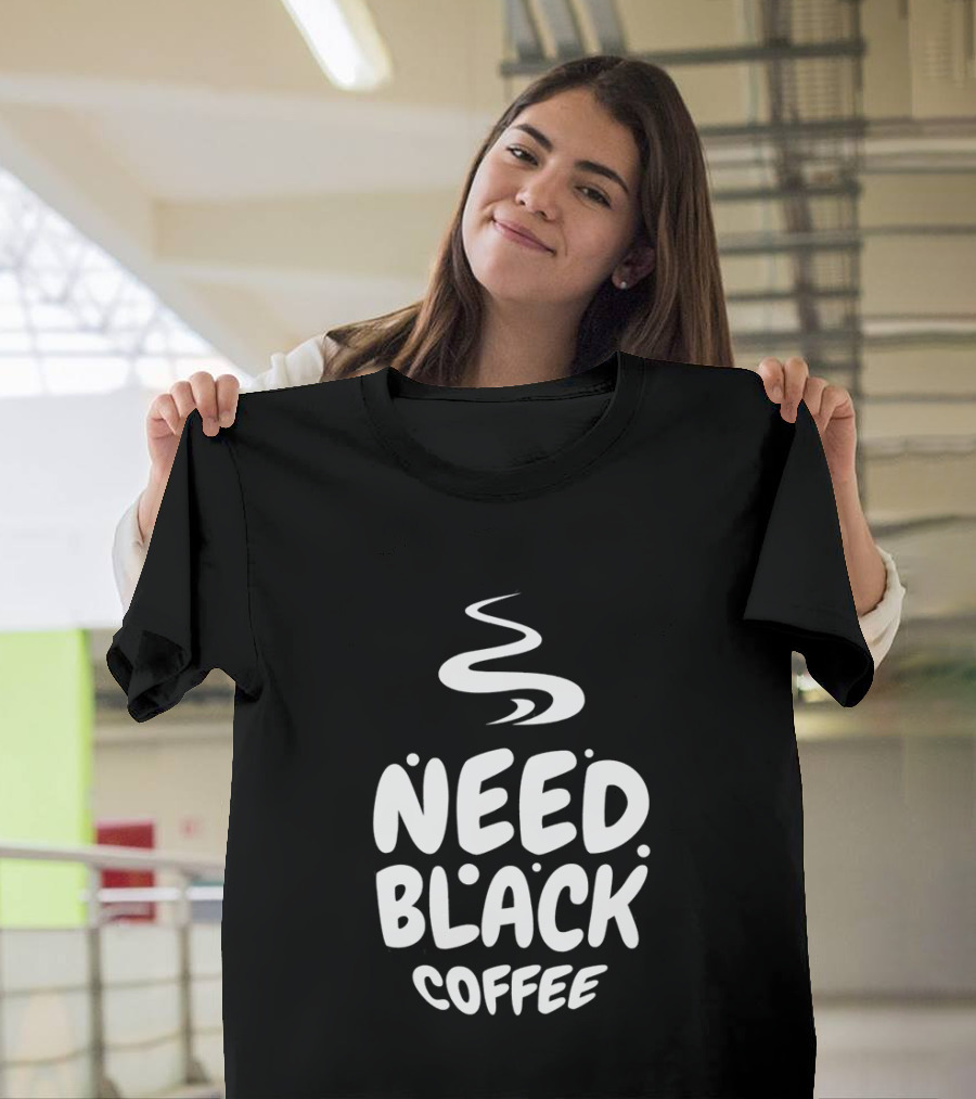 Need Black Coffee Humor T-Shirt