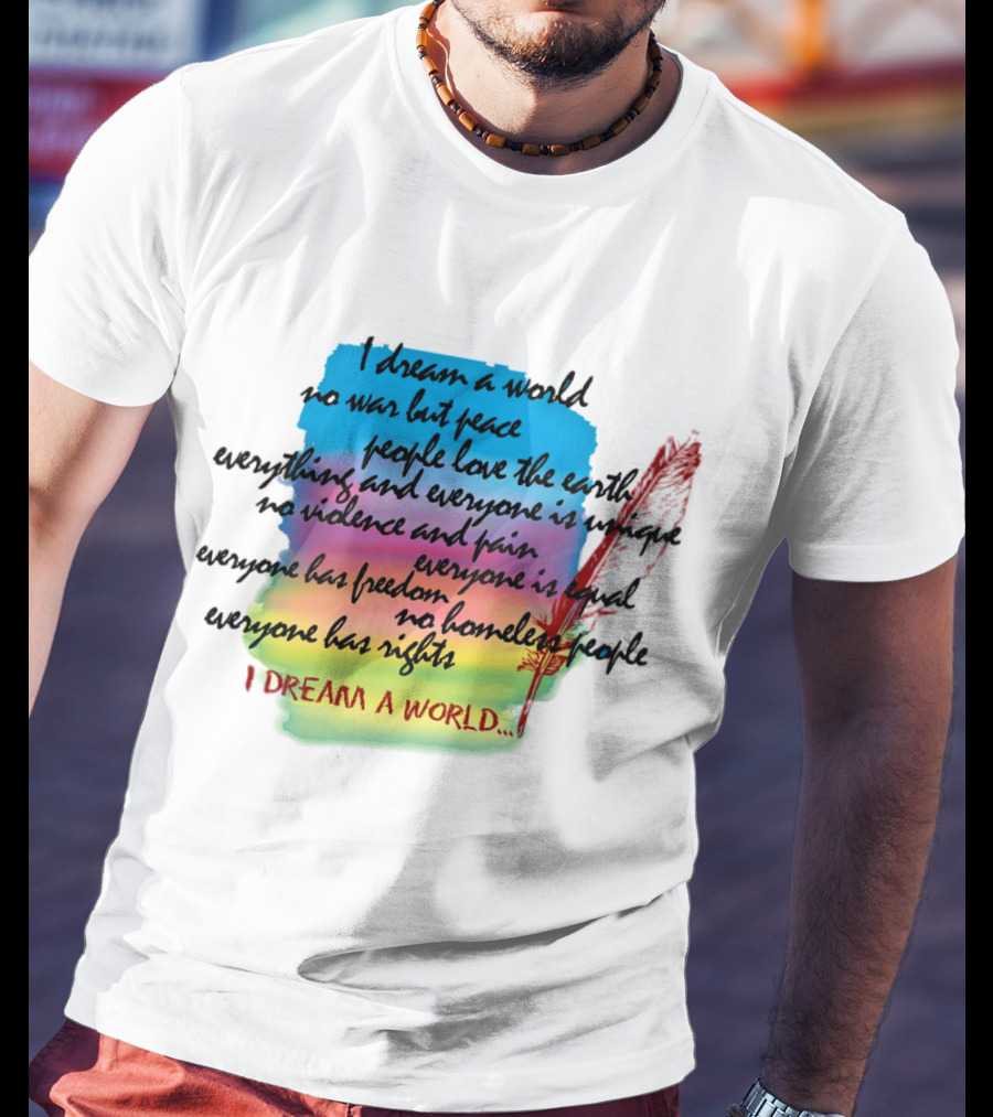 I Dream A World No War But Peace People Love The Earth Everyone Is Unique No Violence And Pain Everyone Is Equal Everyone Has Freedom No Homeless People Everyone Has Rights T-Shirt