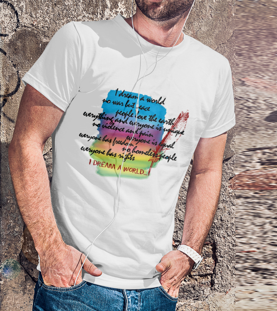 I Dream A World No War But Peace People Love The Earth Everyone Is Unique No Violence And Pain Everyone Is Equal Everyone Has Freedom No Homeless People Everyone Has Rights T-Shirt