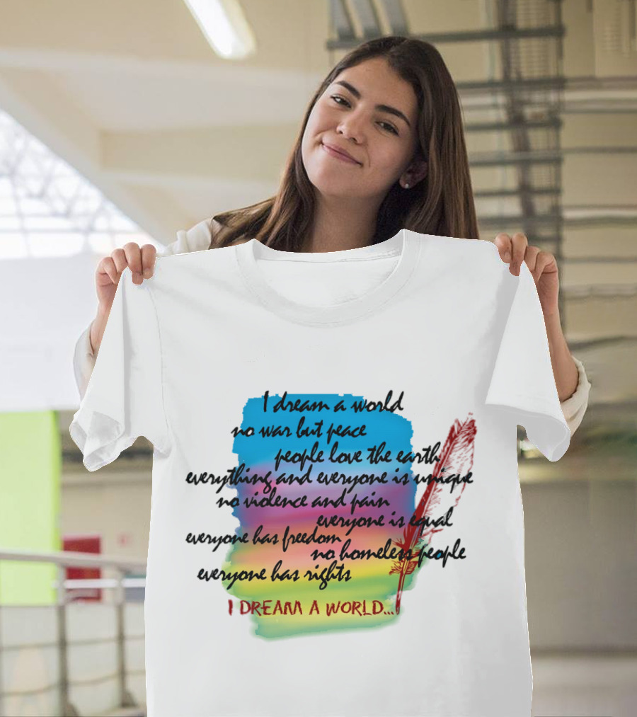 I Dream A World No War But Peace People Love The Earth Everyone Is Unique No Violence And Pain Everyone Is Equal Everyone Has Freedom No Homeless People Everyone Has Rights T-Shirt