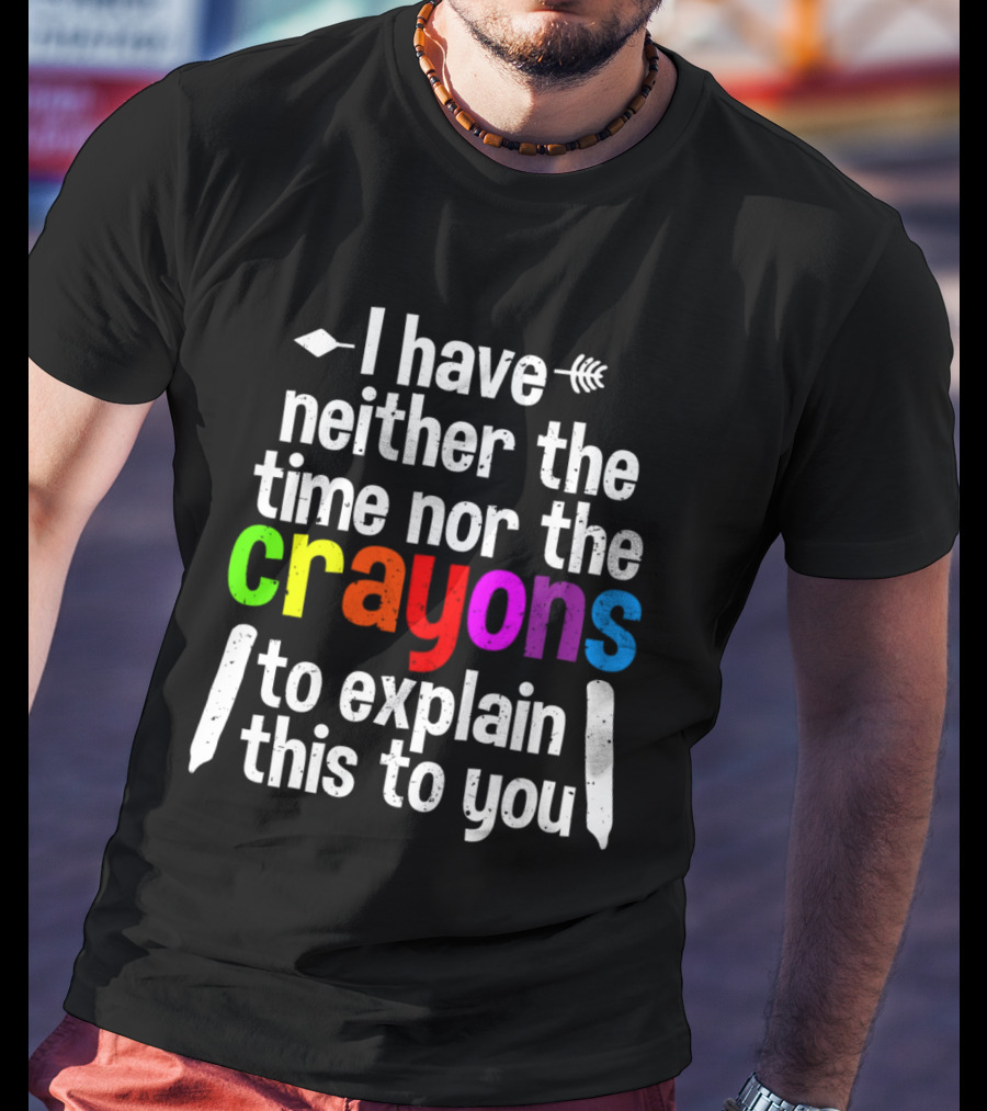 I Have Neither The Time Nor The Crayons To Explain This To You Crayon Colors Text T-Shirt