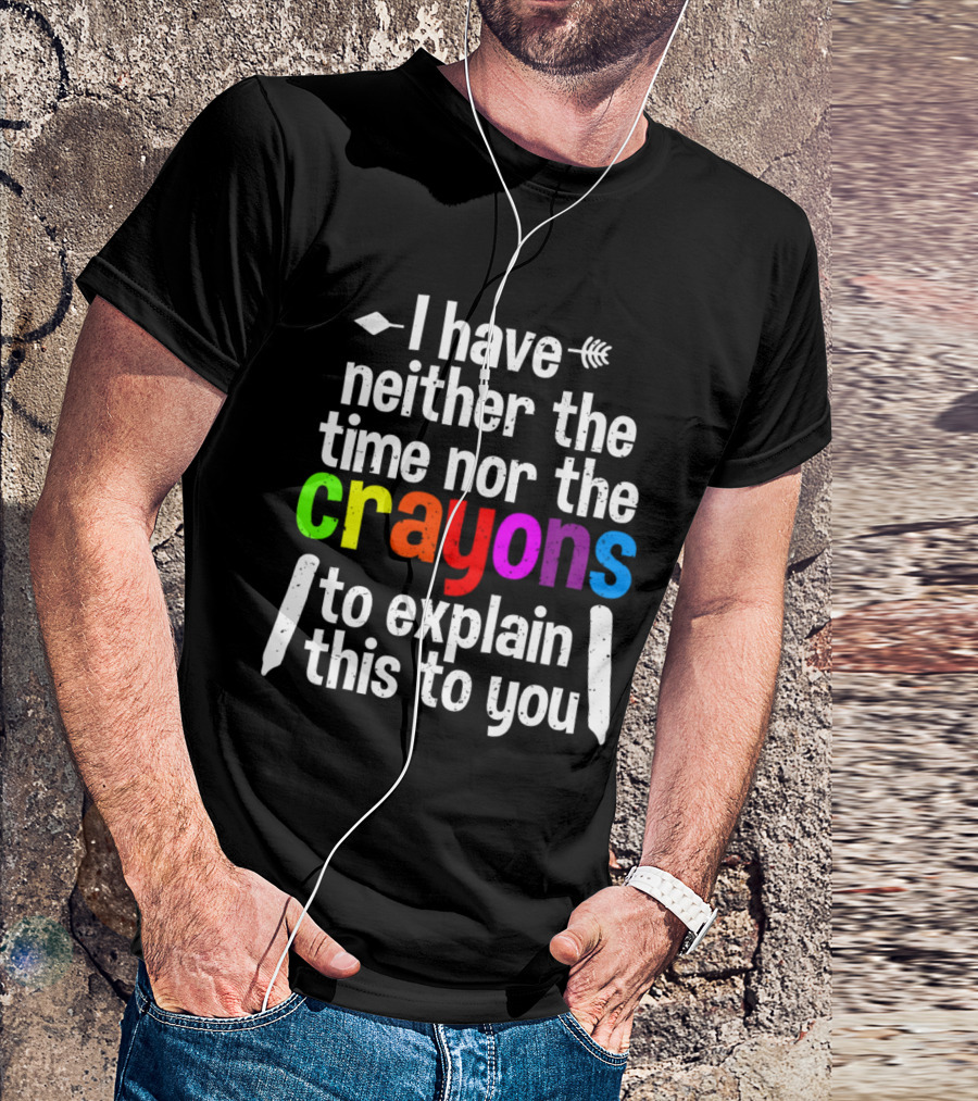 I Have Neither The Time Nor The Crayons To Explain This To You Crayon Colors Text T-Shirt