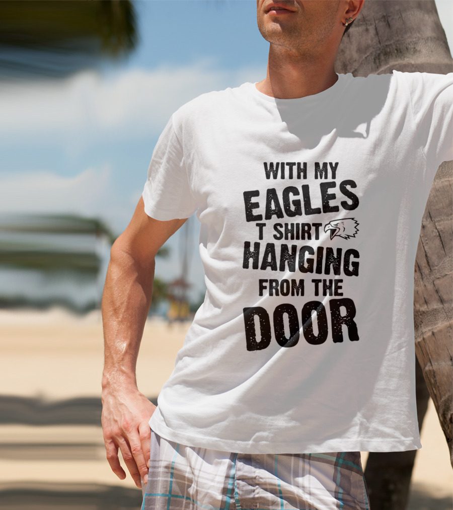 WITH MY EAGLES T SHIRT HANGING FROM THE DOOR T-Shirt