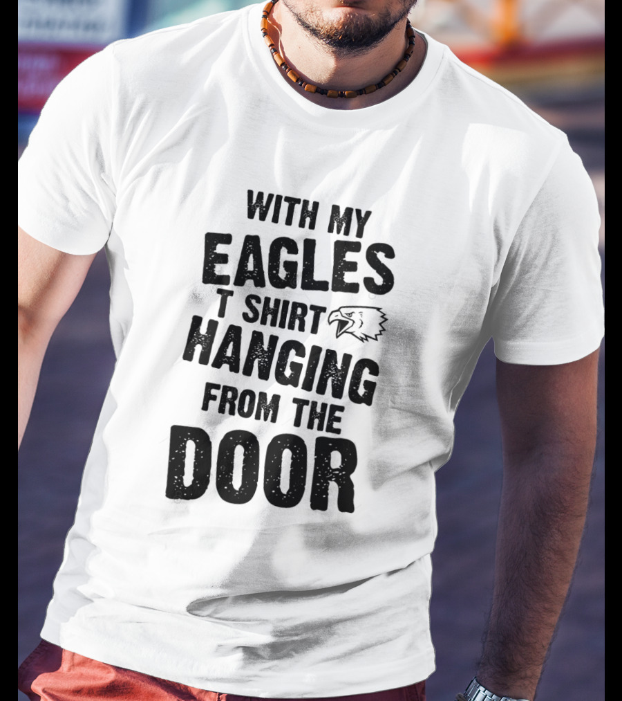 WITH MY EAGLES T SHIRT HANGING FROM THE DOOR T-Shirt