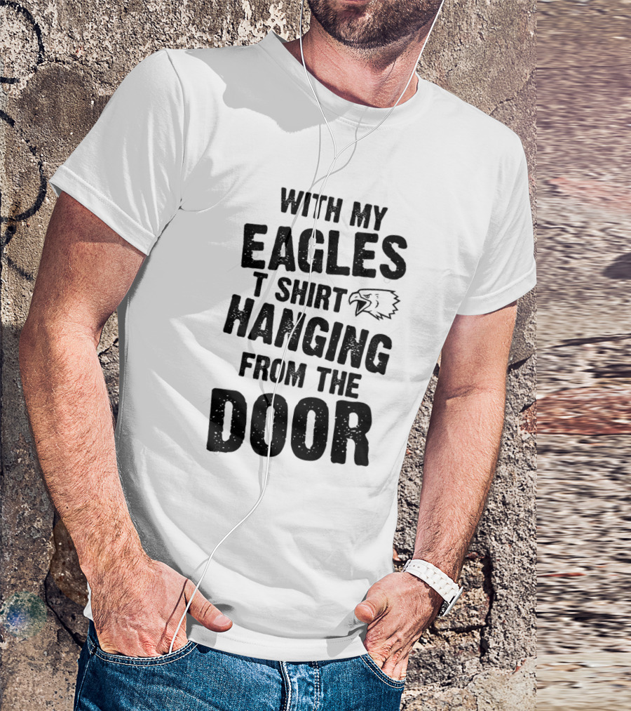 WITH MY EAGLES T SHIRT HANGING FROM THE DOOR T-Shirt