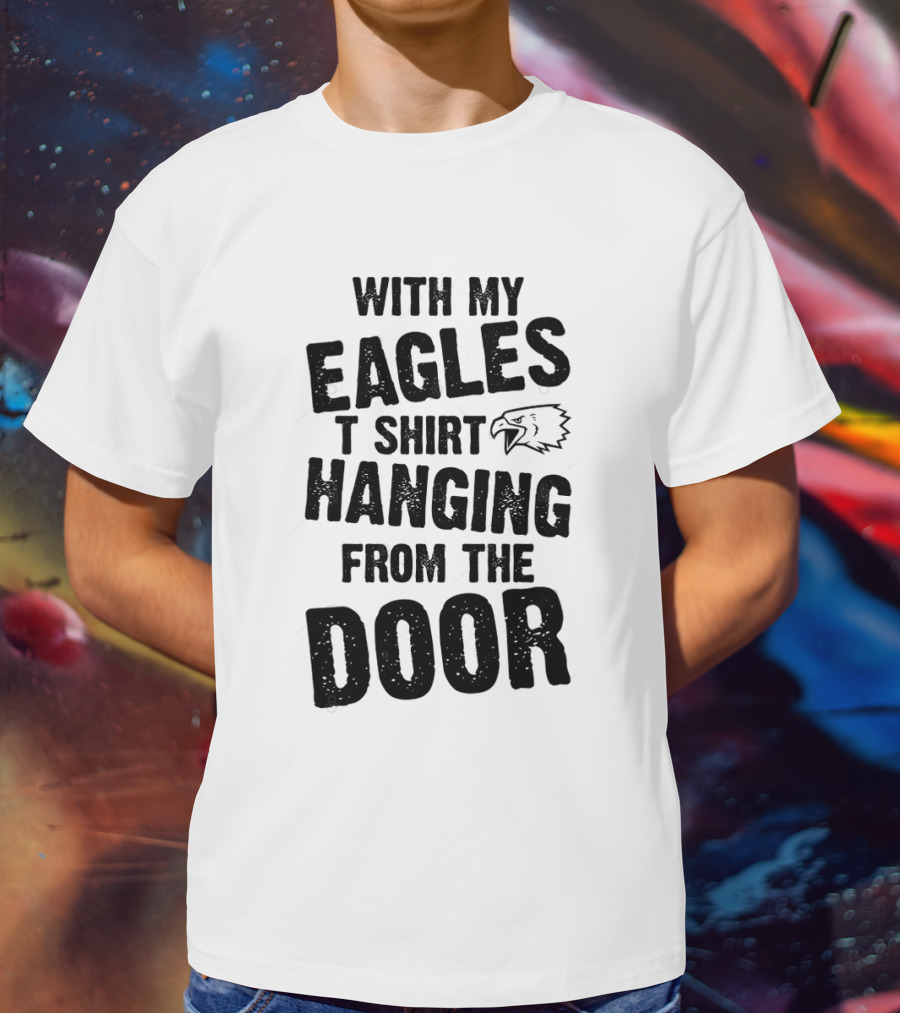 WITH MY EAGLES T SHIRT HANGING FROM THE DOOR T-Shirt