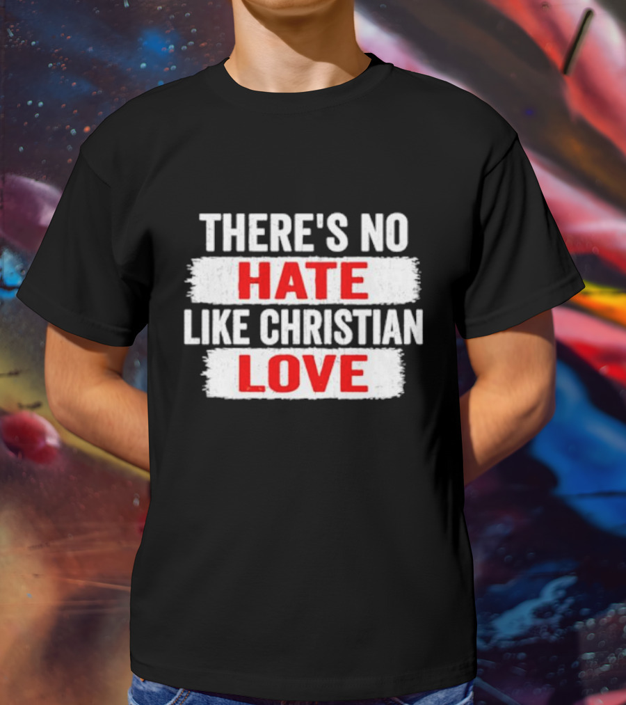 THERE'S NO HATE LIKE CHRISTIAN LOVE T-Shirt