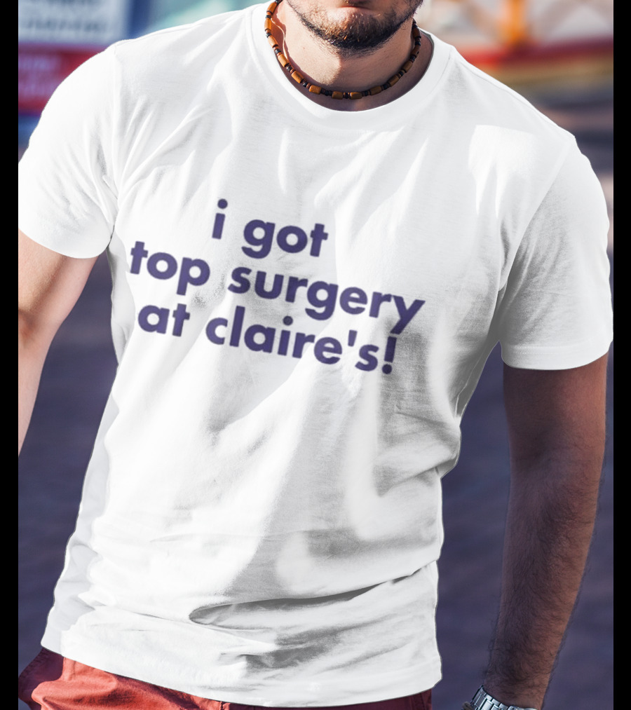 I Got Top Surgery At Claire’s T-Shirt