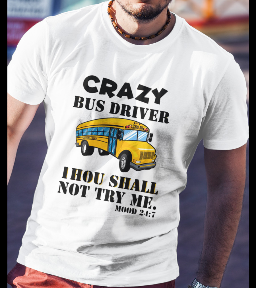 Crazy Bus Driver Thou Shall Not Try Me Mood 24:7 School Bus T-Shirt
