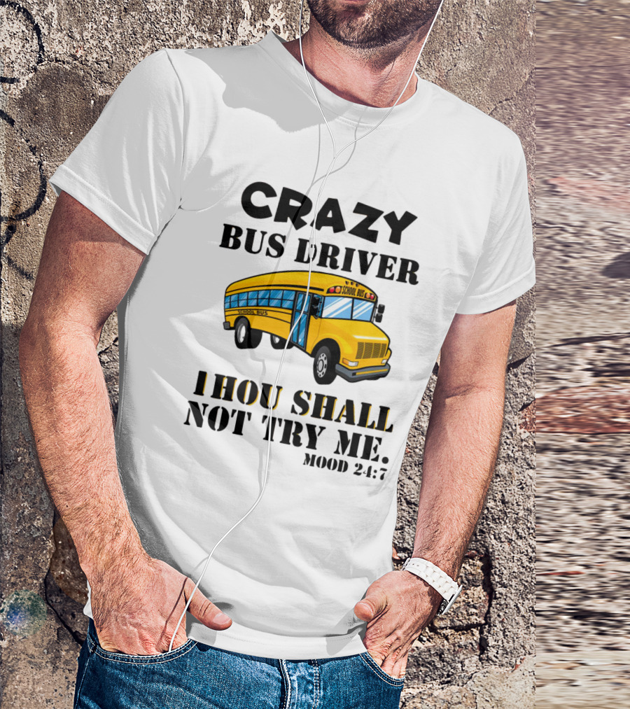 Crazy Bus Driver Thou Shall Not Try Me Mood 24:7 School Bus T-Shirt