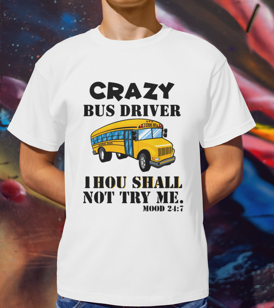 Crazy Bus Driver Thou Shall Not Try Me Mood 24:7 School Bus T-Shirt