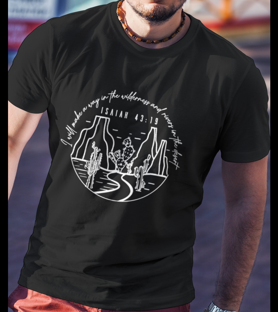 Isaiah 43:19 I Will Make A Way In The Wilderness And Rivers In The Desert T-Shirt
