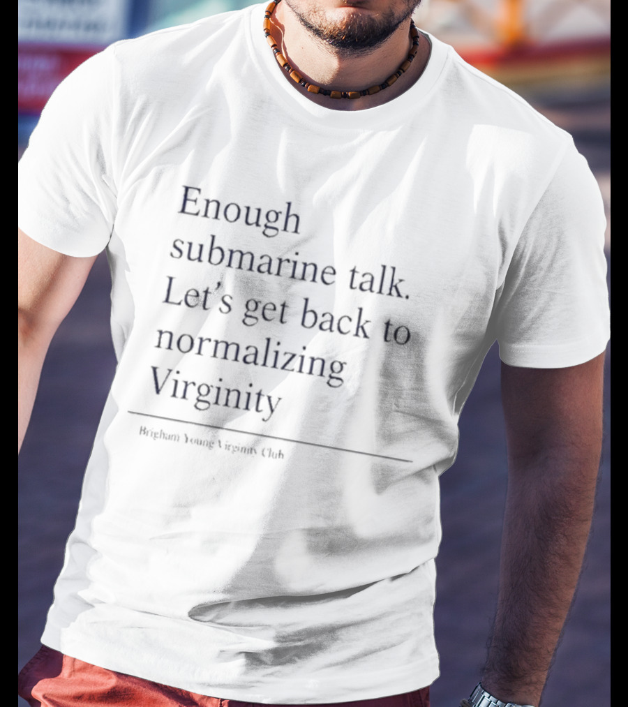 Enough Submarine Talk Let’s Get Back To Normalizing Virginity Brigham Young Virgins Club T-Shirt