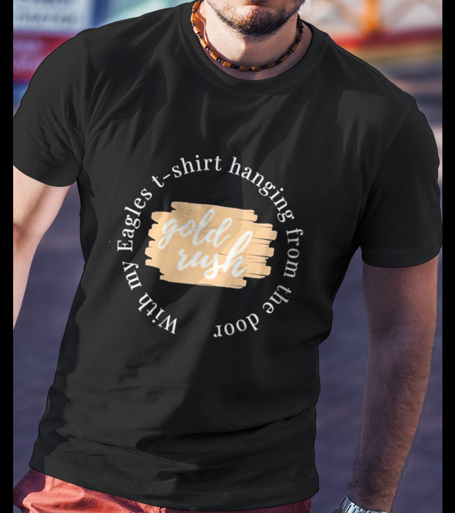 Gold Rush With My Eagles T-Shirt Hanging From The Door T-Shirt