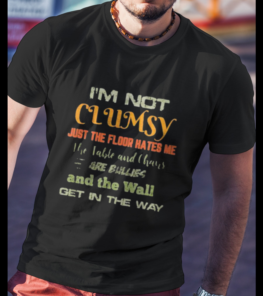 I’m Not Clumsy Just The Floor Hates Me The Table And Chairs Are Bullies And The Wall Get In The Way T-Shirt