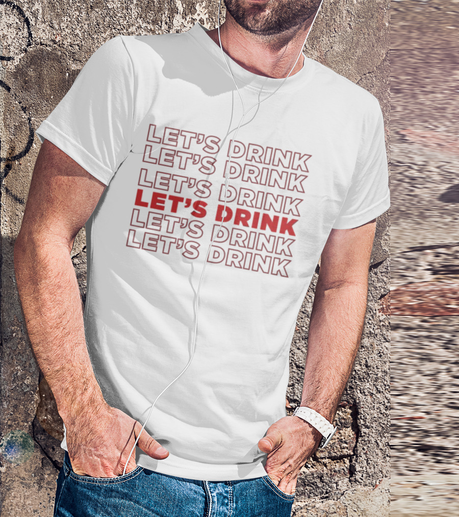 LET’S DRINK LET’S DRINK LET’S DRINK LET’S DRINK LET’S DRINK LET’S DRINK T-Shirt