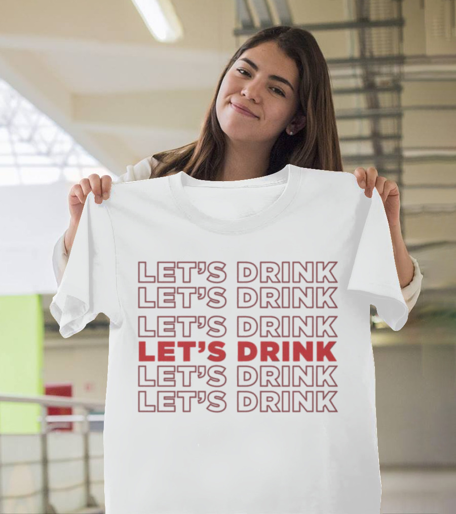 LET’S DRINK LET’S DRINK LET’S DRINK LET’S DRINK LET’S DRINK LET’S DRINK T-Shirt