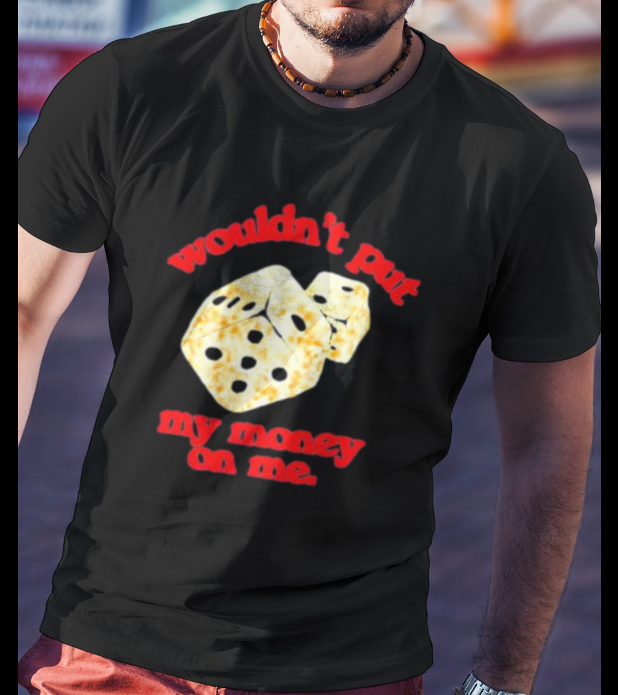 Wouldn’t Put My Money On Me With Dice T-Shirt