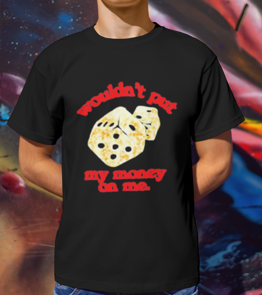 Wouldn’t Put My Money On Me With Dice T-Shirt