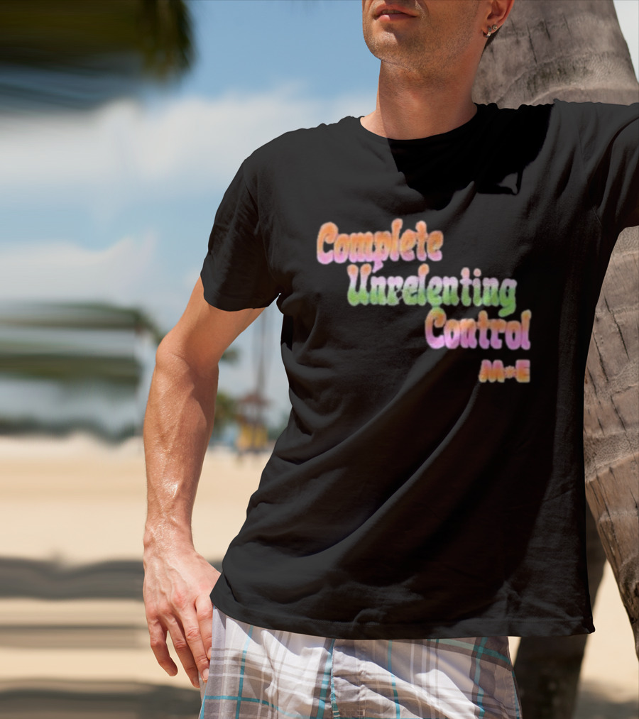 Complete Unrelenting Control Meaningful Existence M+E T-Shirt