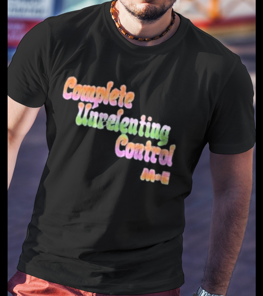 Complete Unrelenting Control Meaningful Existence M+E T-Shirt