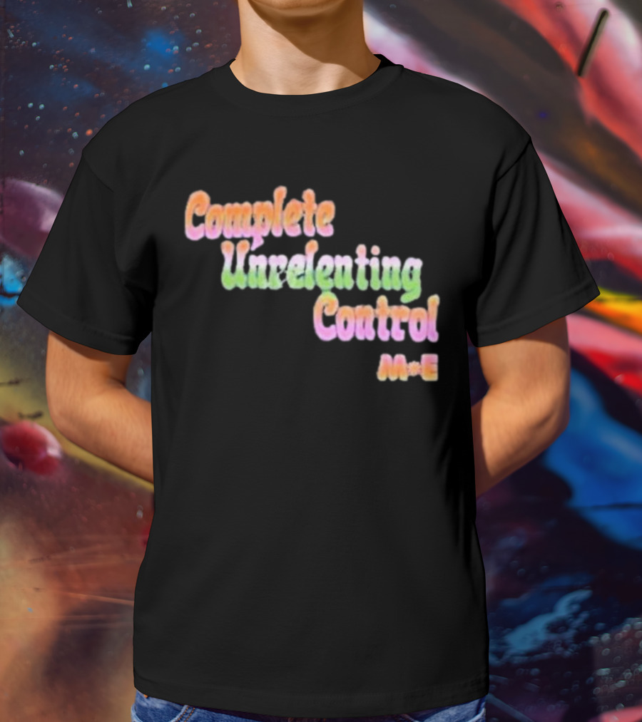 Complete Unrelenting Control Meaningful Existence M+E T-Shirt