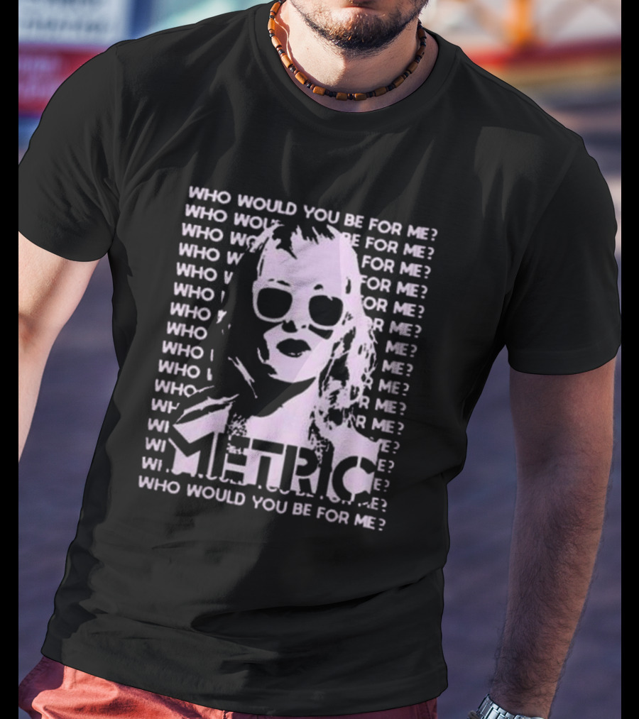 Who Would You Be For Me Metric T-Shirt