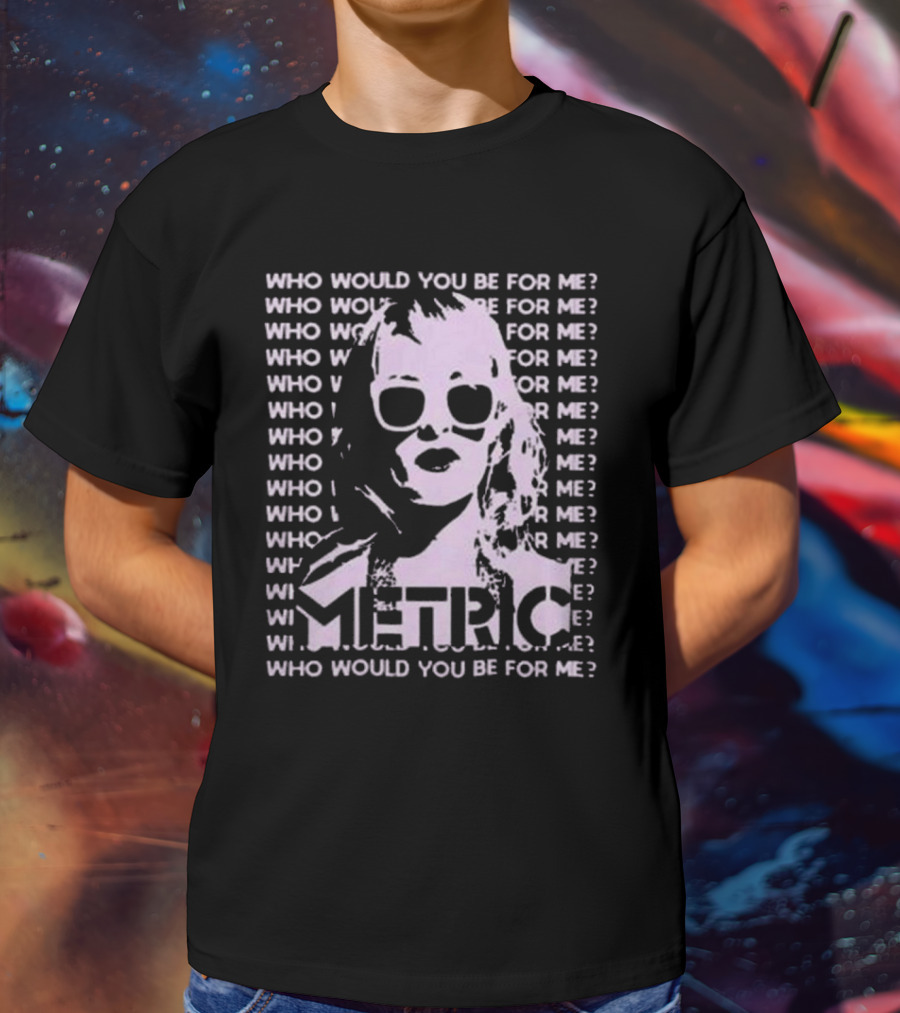 Who Would You Be For Me Metric T-Shirt