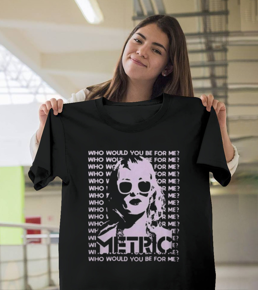 Who Would You Be For Me Metric T-Shirt