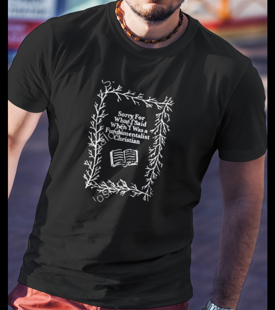 Sorry For What I Said When I Was A Fundamentalist Christian Book T-Shirt