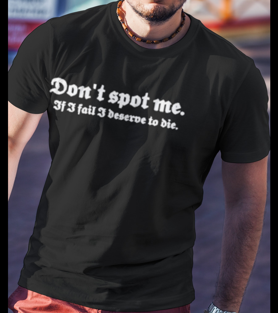 Don't Spot Me If I Fail I Deserve To Die T-Shirt