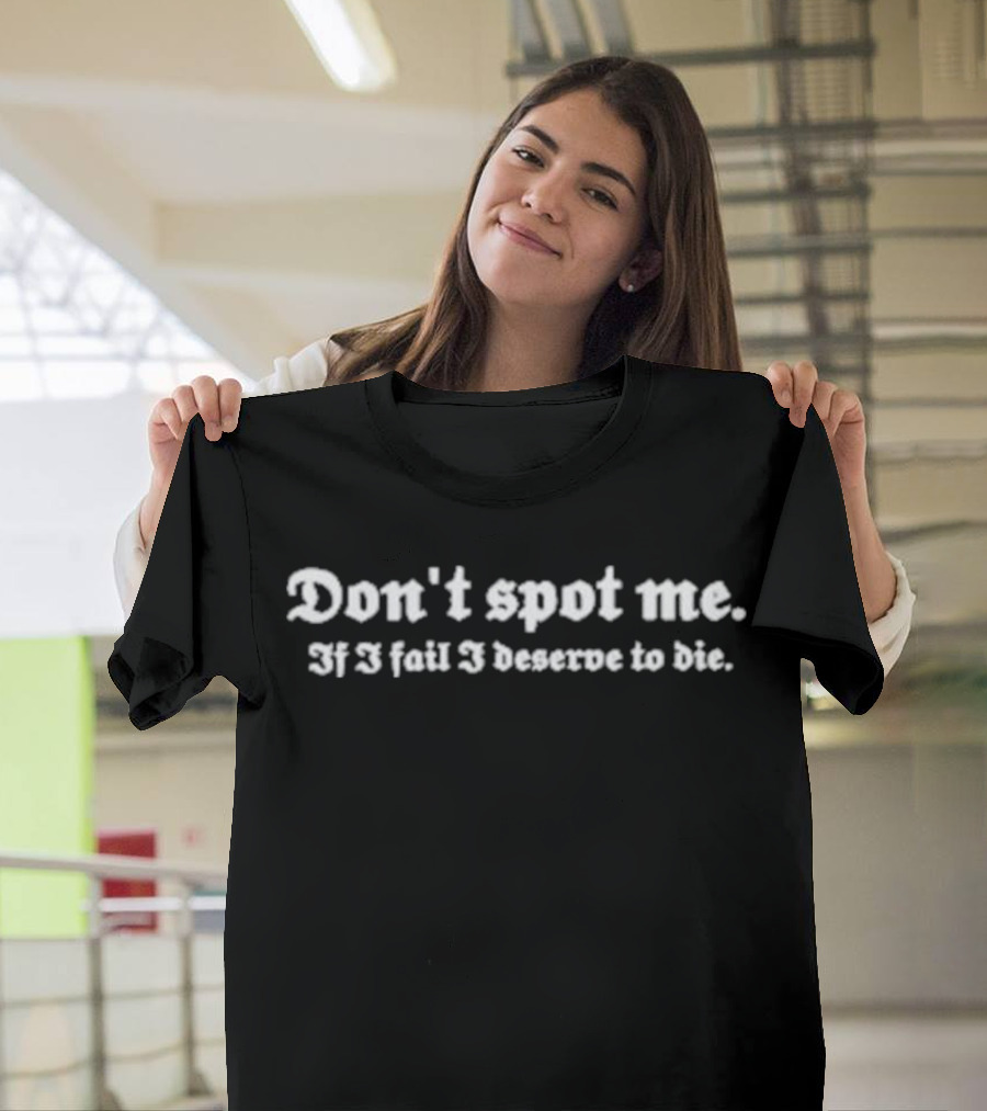 Don't Spot Me If I Fail I Deserve To Die T-Shirt